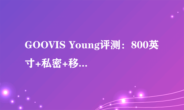 GOOVIS Young评测：800英寸+私密+移动便携，属于新时代的显示设备