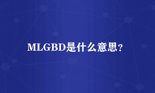 MLGBD是什么意思？