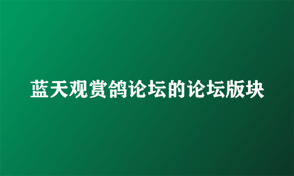 蓝天观赏鸽论坛的论坛版块