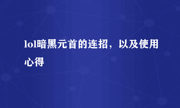 lol暗黑元首的连招，以及使用心得