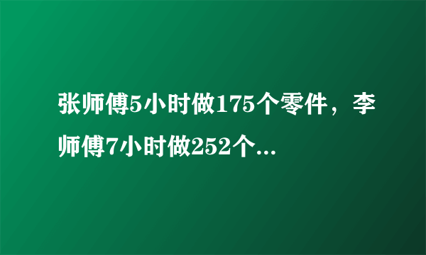 张师傅5小时做175个零件，李师傅7小时做252个零件.（1）张师傅比李师傅每小时少做多少个零件？（2）他们共同做355个零件，需要多少小时？