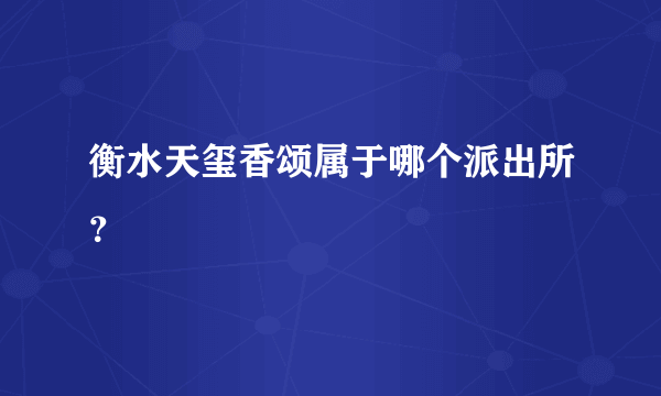 衡水天玺香颂属于哪个派出所？