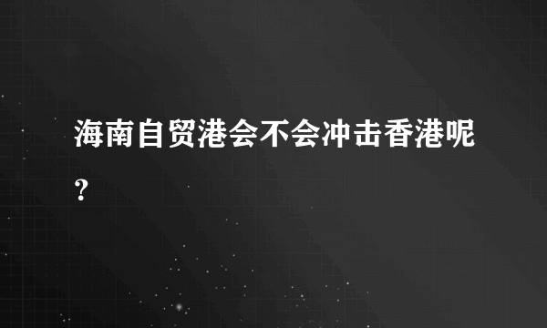 海南自贸港会不会冲击香港呢？