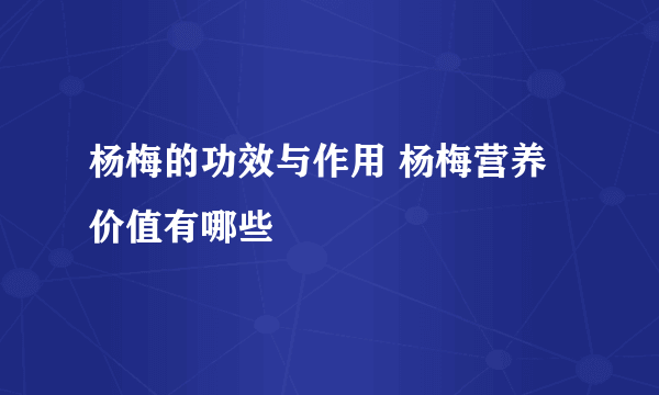 杨梅的功效与作用 杨梅营养价值有哪些