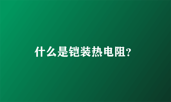什么是铠装热电阻？