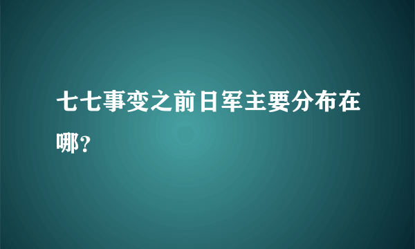 七七事变之前日军主要分布在哪？