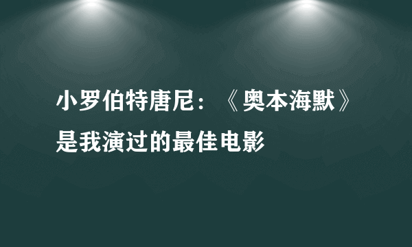 小罗伯特唐尼：《奥本海默》是我演过的最佳电影