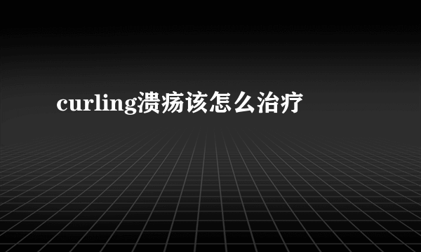 curling溃疡该怎么治疗