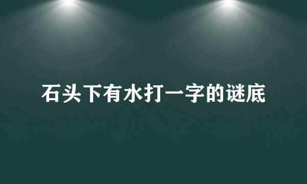 石头下有水打一字的谜底