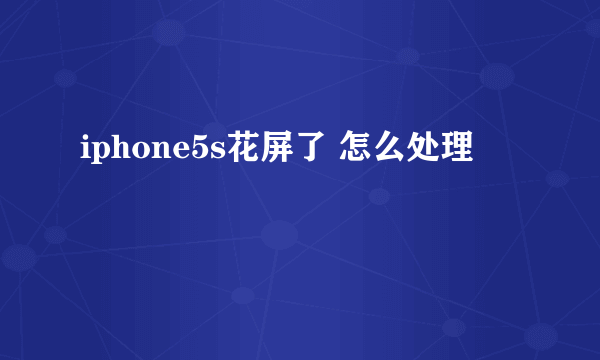 iphone5s花屏了 怎么处理