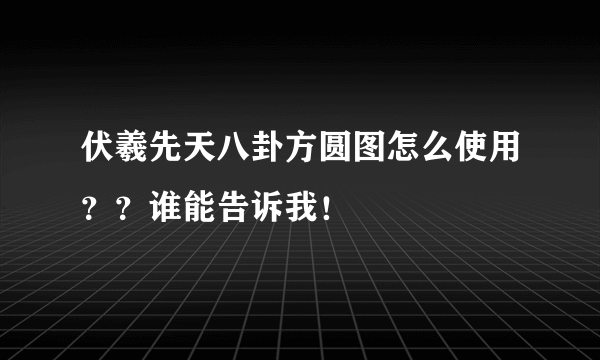 伏羲先天八卦方圆图怎么使用？？谁能告诉我！