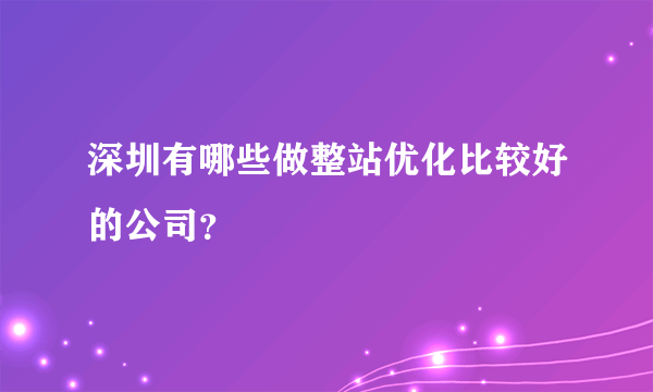 深圳有哪些做整站优化比较好的公司？