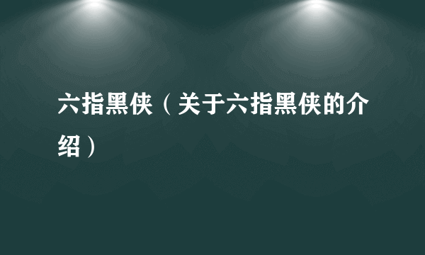 六指黑侠（关于六指黑侠的介绍）