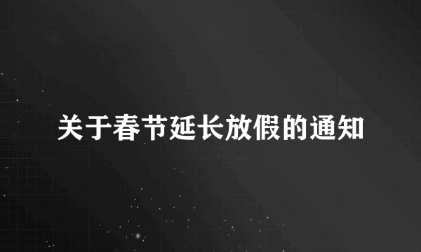 关于春节延长放假的通知