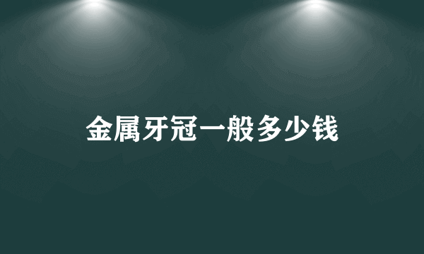 金属牙冠一般多少钱