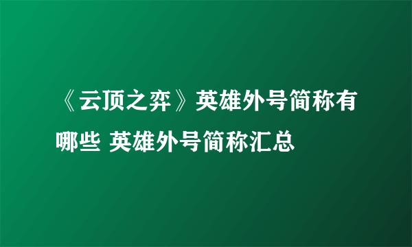 《云顶之弈》英雄外号简称有哪些 英雄外号简称汇总