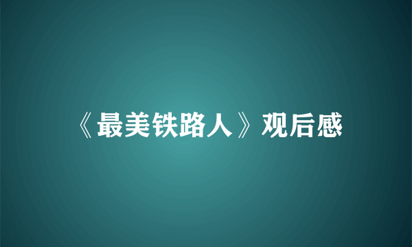 《最美铁路人》观后感