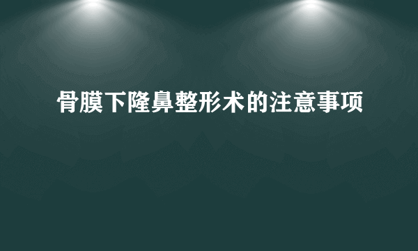 骨膜下隆鼻整形术的注意事项