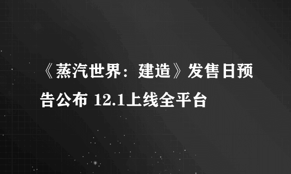 《蒸汽世界：建造》发售日预告公布 12.1上线全平台