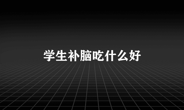 学生补脑吃什么好