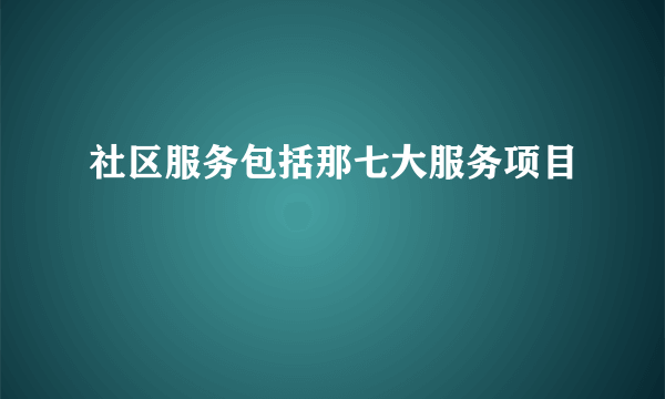 社区服务包括那七大服务项目