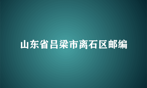 山东省吕梁市离石区邮编