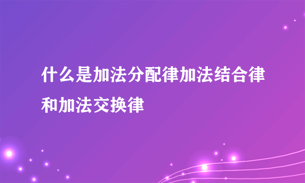 什么是加法分配律加法结合律和加法交换律