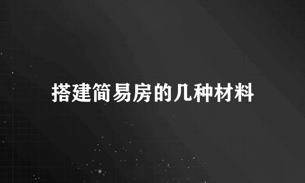 搭建简易房的几种材料