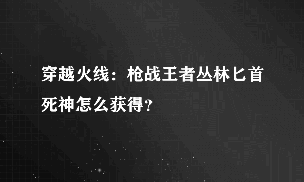 穿越火线：枪战王者丛林匕首死神怎么获得？