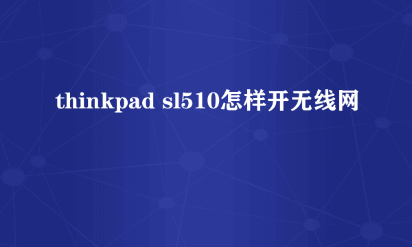 thinkpad sl510怎样开无线网