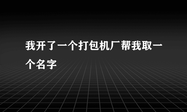 我开了一个打包机厂帮我取一个名字