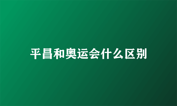 平昌和奥运会什么区别