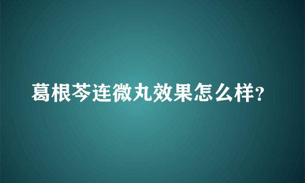 葛根芩连微丸效果怎么样？