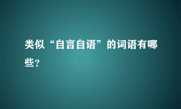 类似“自言自语”的词语有哪些？