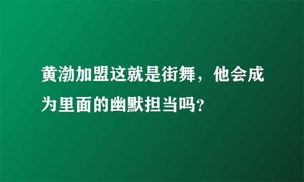 黄渤加盟这就是街舞，他会成为里面的幽默担当吗？