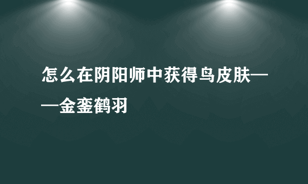 怎么在阴阳师中获得鸟皮肤——金銮鹤羽