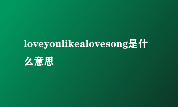 loveyoulikealovesong是什么意思
