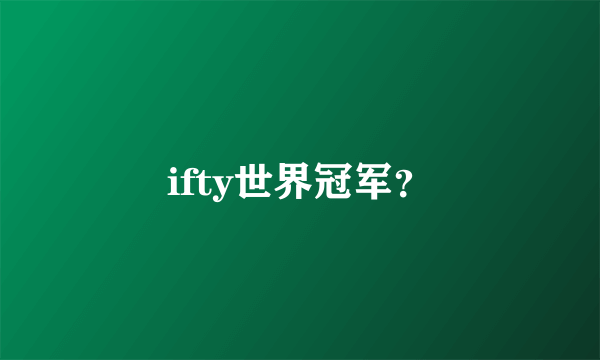 ifty世界冠军？