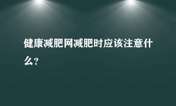 健康减肥网减肥时应该注意什么？