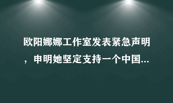 欧阳娜娜工作室发表紧急声明，申明她坚定支持一个中国的原则，你怎么看？