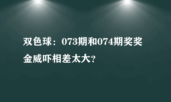 双色球：073期和074期奖奖金威吓相差太大？