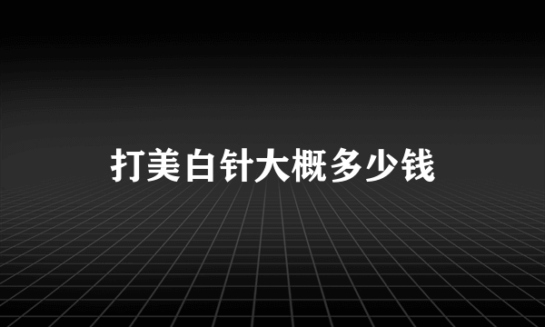 打美白针大概多少钱