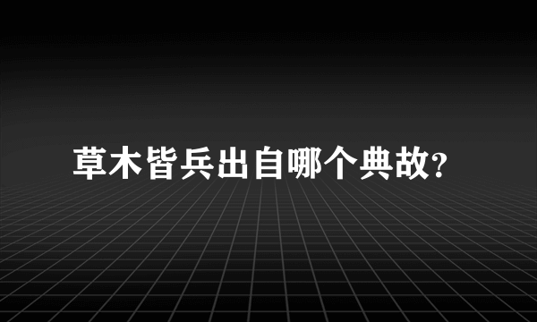 草木皆兵出自哪个典故？