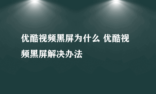 优酷视频黑屏为什么 优酷视频黑屏解决办法