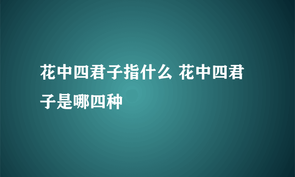 花中四君子指什么 花中四君子是哪四种