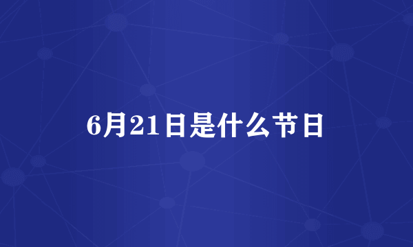 6月21日是什么节日