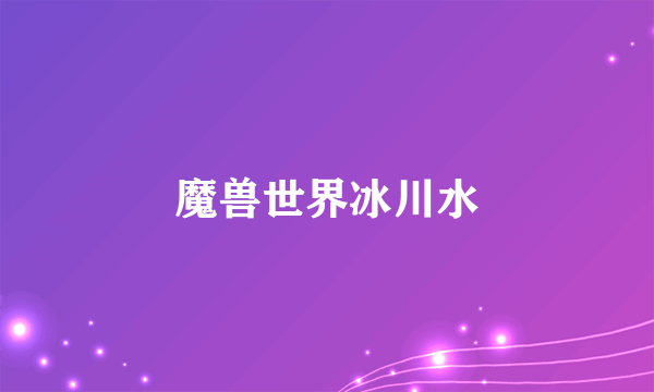 魔兽世界冰川水