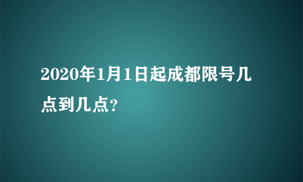 2020年1月1日起成都限号几点到几点？