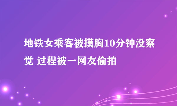地铁女乘客被摸胸10分钟没察觉 过程被一网友偷拍