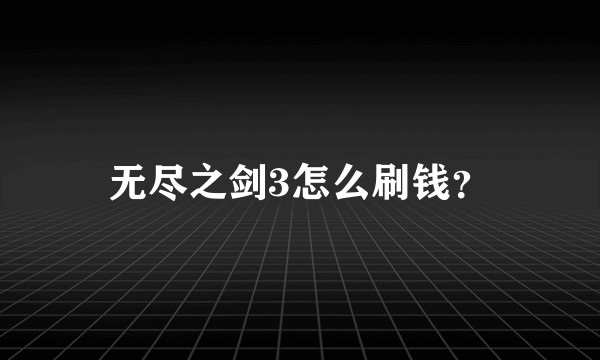 无尽之剑3怎么刷钱？